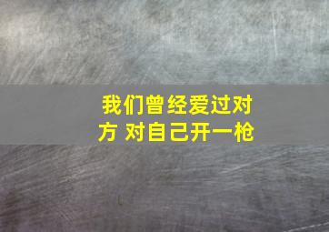 我们曾经爱过对方 对自己开一枪